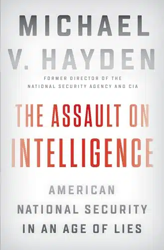 The Assault On Intelligence American National Security In An Age Of Lies